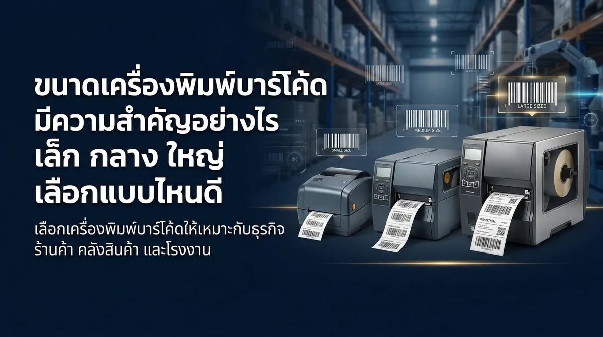 ขนาดเครื่องพิมพ์บาร์โค้ดมีความสำคัญอย่างไร เล็ก กลาง ใหญ่ เลือกแบบไหนดี